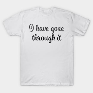 I've been through it - I have gone trough it - done - black T-Shirt